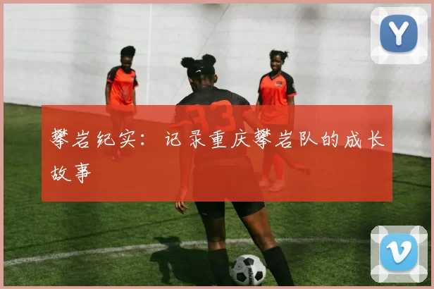 攀岩纪实：记录重庆攀岩队的成长故事