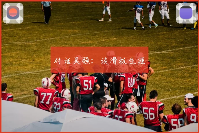 对话吴强：谈滑板生涯