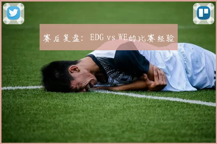 赛后复盘：EDG vs WE的比赛经验