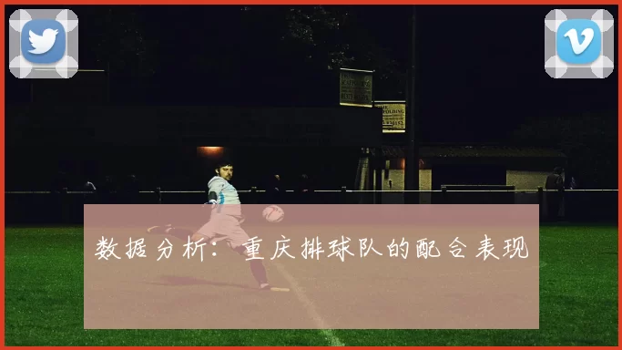 数据分析：重庆排球队的配合表现