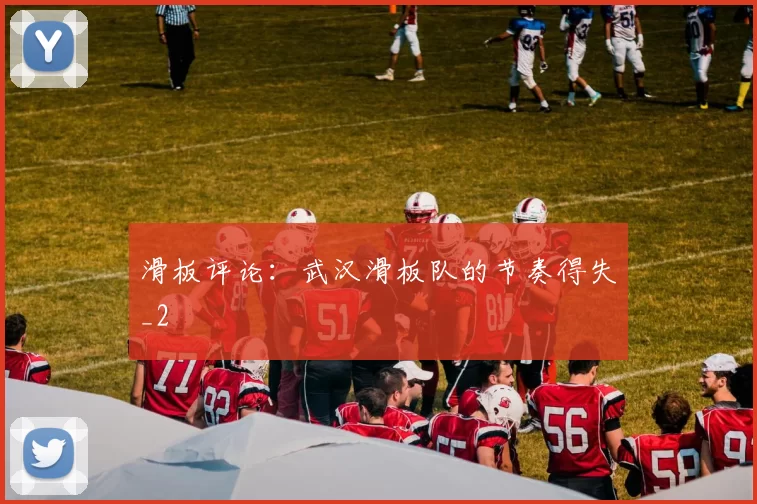 滑板评论：武汉滑板队的节奏得失_2